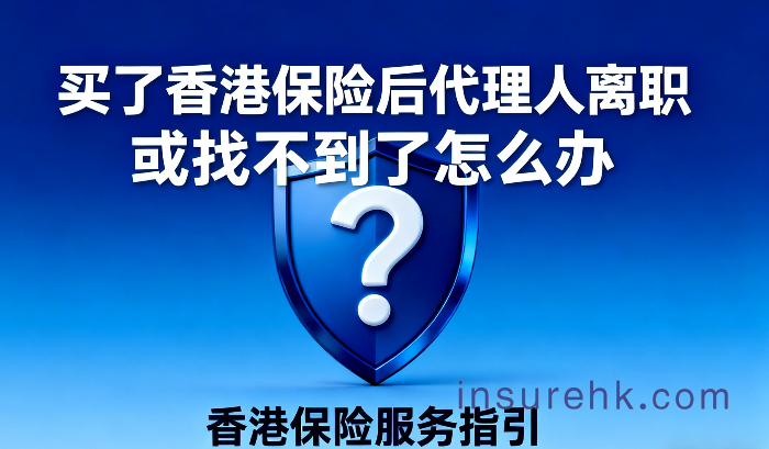 买了香港保险后代理人离职或找不到了怎么办？别慌！这2招让你安心